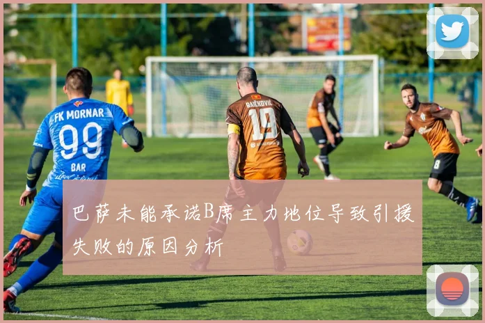 巴萨未能承诺B席主力地位导致引援失败的原因分析