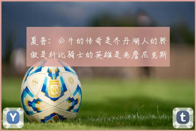 夏普：公牛的传奇是乔丹湖人的骄傲是科比骑士的英雄是老詹尼克斯的希望是布伦森