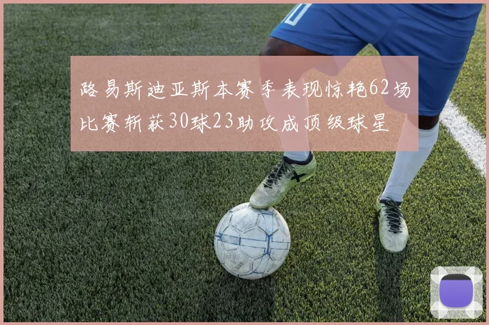 路易斯迪亚斯本赛季表现惊艳62场比赛斩获30球23助攻成顶级球星