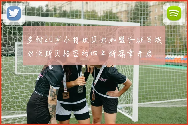 多特20岁小将坎贝尔加盟升班马埃尔沃斯贝格签约四年新篇章开启