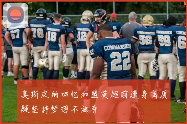 奥斯皮纳回忆加盟英超前遭身高质疑坚持梦想不放弃