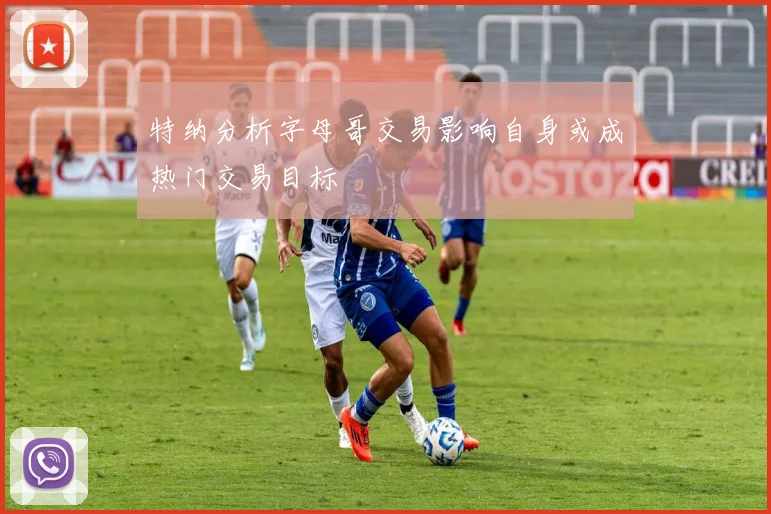 特纳分析字母哥交易影响自身或成热门交易目标